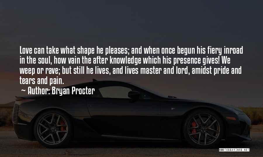 Bryan Procter Quotes: Love Can Take What Shape He Pleases; And When Once Begun His Fiery Inroad In The Soul, How Vain The