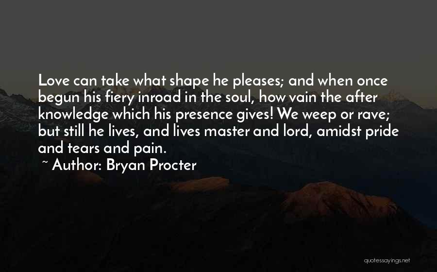 Bryan Procter Quotes: Love Can Take What Shape He Pleases; And When Once Begun His Fiery Inroad In The Soul, How Vain The
