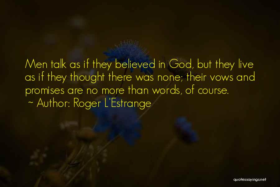 Roger L'Estrange Quotes: Men Talk As If They Believed In God, But They Live As If They Thought There Was None; Their Vows