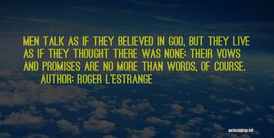 Roger L'Estrange Quotes: Men Talk As If They Believed In God, But They Live As If They Thought There Was None; Their Vows