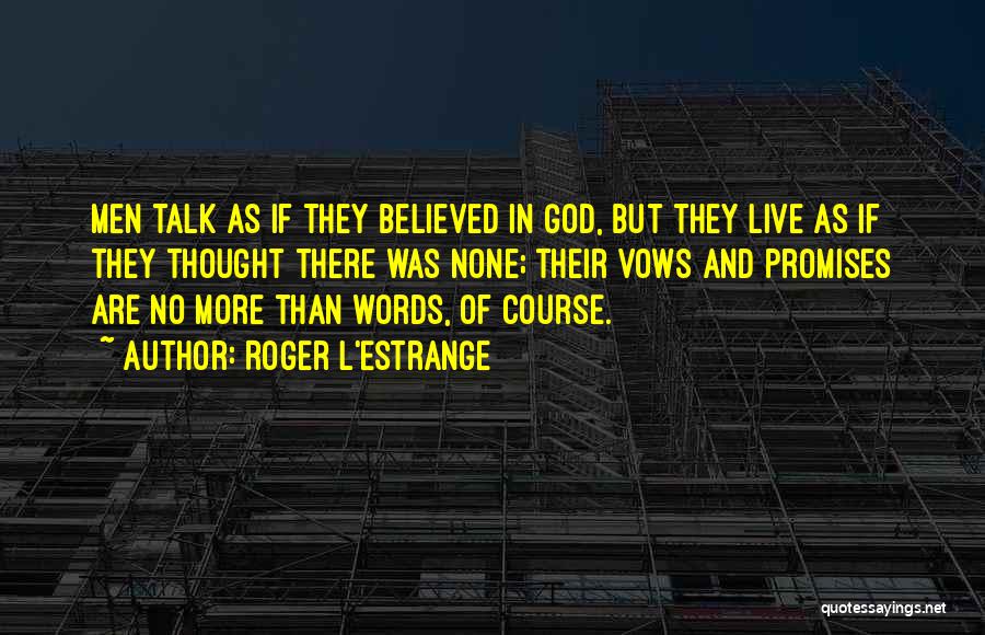 Roger L'Estrange Quotes: Men Talk As If They Believed In God, But They Live As If They Thought There Was None; Their Vows