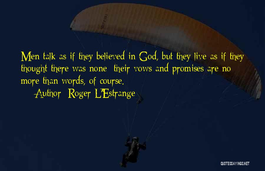 Roger L'Estrange Quotes: Men Talk As If They Believed In God, But They Live As If They Thought There Was None; Their Vows