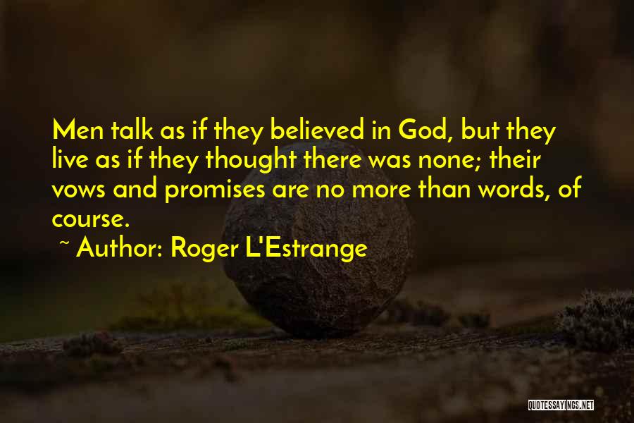 Roger L'Estrange Quotes: Men Talk As If They Believed In God, But They Live As If They Thought There Was None; Their Vows