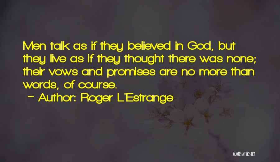 Roger L'Estrange Quotes: Men Talk As If They Believed In God, But They Live As If They Thought There Was None; Their Vows