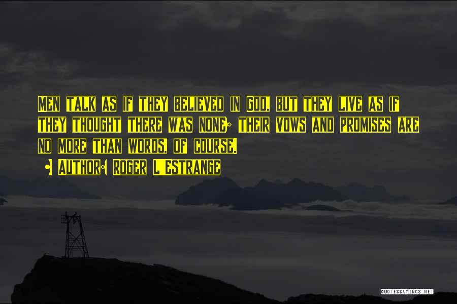 Roger L'Estrange Quotes: Men Talk As If They Believed In God, But They Live As If They Thought There Was None; Their Vows