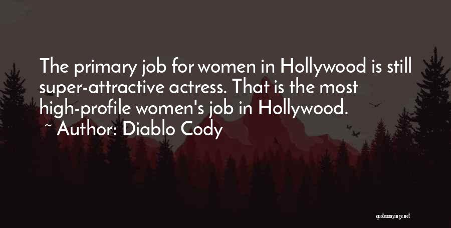 Diablo Cody Quotes: The Primary Job For Women In Hollywood Is Still Super-attractive Actress. That Is The Most High-profile Women's Job In Hollywood.