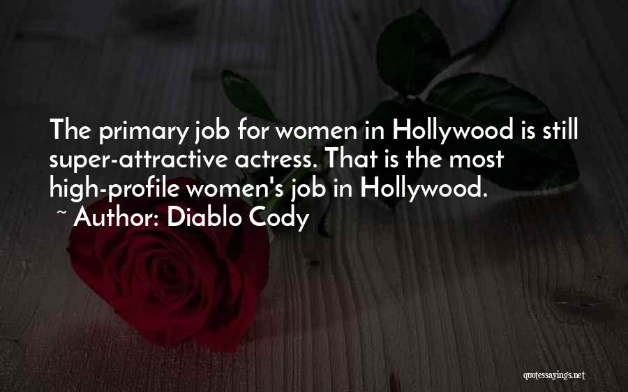 Diablo Cody Quotes: The Primary Job For Women In Hollywood Is Still Super-attractive Actress. That Is The Most High-profile Women's Job In Hollywood.