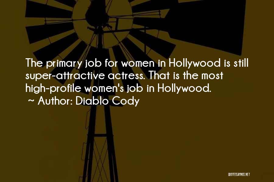 Diablo Cody Quotes: The Primary Job For Women In Hollywood Is Still Super-attractive Actress. That Is The Most High-profile Women's Job In Hollywood.