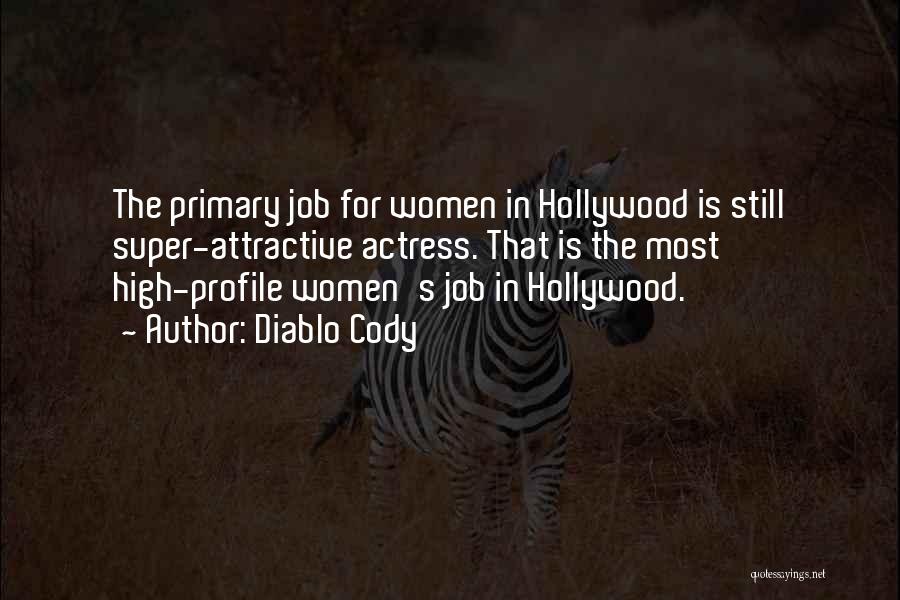 Diablo Cody Quotes: The Primary Job For Women In Hollywood Is Still Super-attractive Actress. That Is The Most High-profile Women's Job In Hollywood.