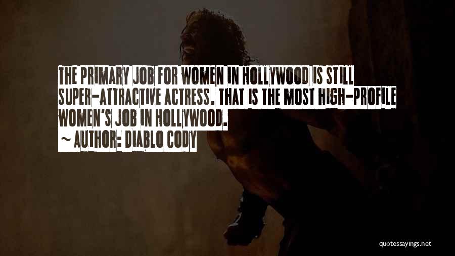 Diablo Cody Quotes: The Primary Job For Women In Hollywood Is Still Super-attractive Actress. That Is The Most High-profile Women's Job In Hollywood.