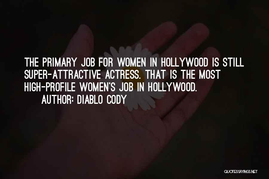 Diablo Cody Quotes: The Primary Job For Women In Hollywood Is Still Super-attractive Actress. That Is The Most High-profile Women's Job In Hollywood.