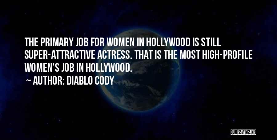 Diablo Cody Quotes: The Primary Job For Women In Hollywood Is Still Super-attractive Actress. That Is The Most High-profile Women's Job In Hollywood.