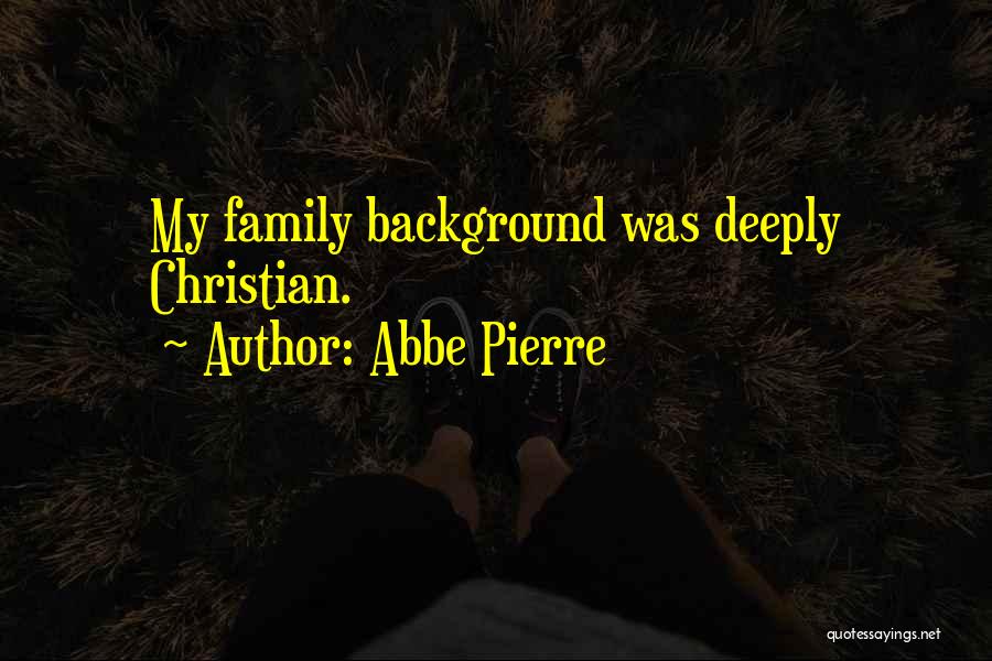 Abbe Pierre Quotes: My Family Background Was Deeply Christian.