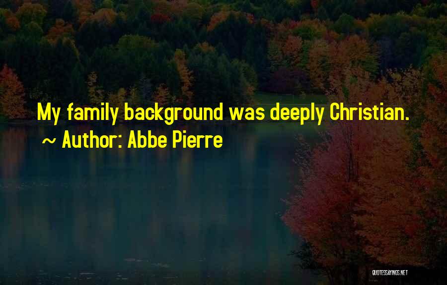 Abbe Pierre Quotes: My Family Background Was Deeply Christian.