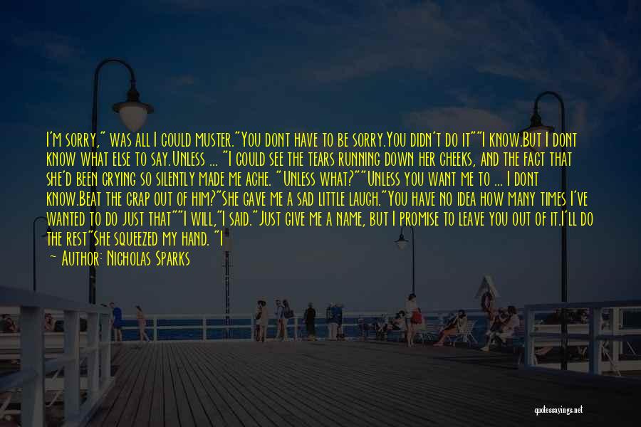 Nicholas Sparks Quotes: I'm Sorry, Was All I Could Muster.you Dont Have To Be Sorry.you Didn't Do Iti Know.but I Dont Know What