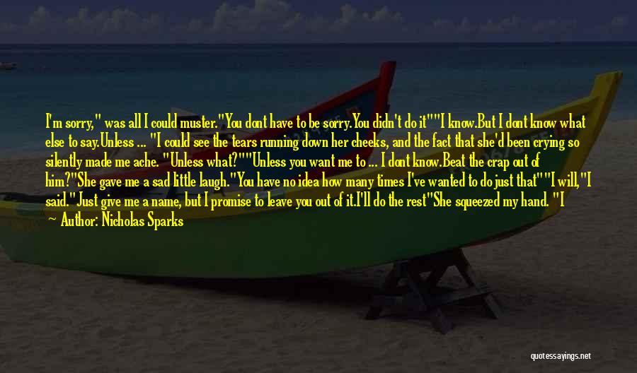 Nicholas Sparks Quotes: I'm Sorry, Was All I Could Muster.you Dont Have To Be Sorry.you Didn't Do Iti Know.but I Dont Know What