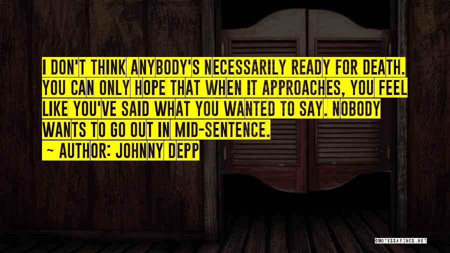 Johnny Depp Quotes: I Don't Think Anybody's Necessarily Ready For Death. You Can Only Hope That When It Approaches, You Feel Like You've