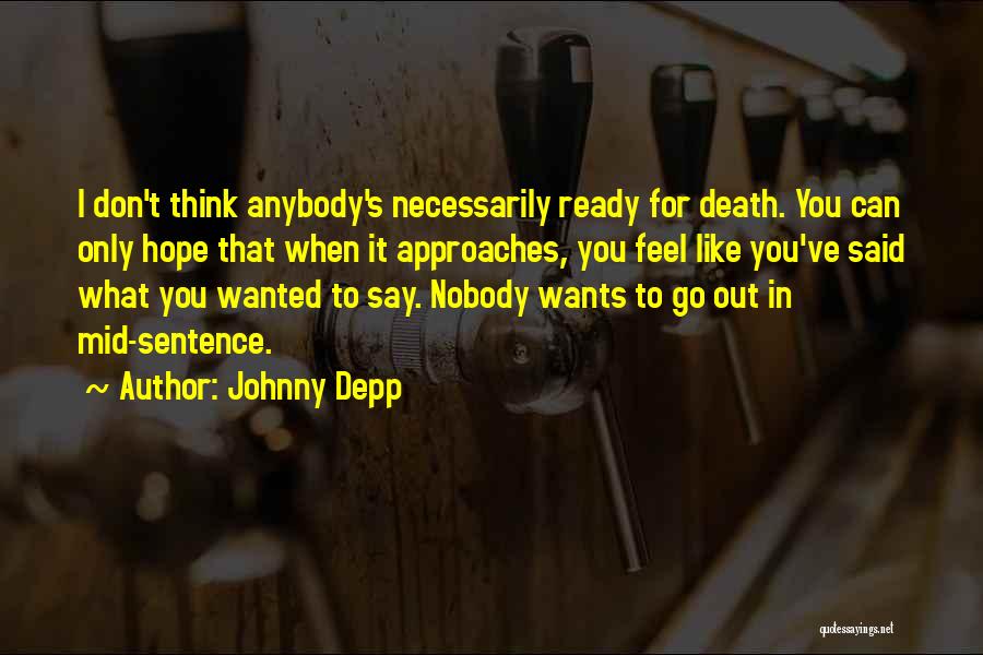 Johnny Depp Quotes: I Don't Think Anybody's Necessarily Ready For Death. You Can Only Hope That When It Approaches, You Feel Like You've