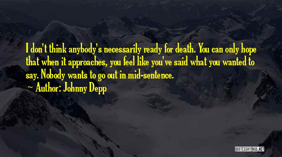 Johnny Depp Quotes: I Don't Think Anybody's Necessarily Ready For Death. You Can Only Hope That When It Approaches, You Feel Like You've