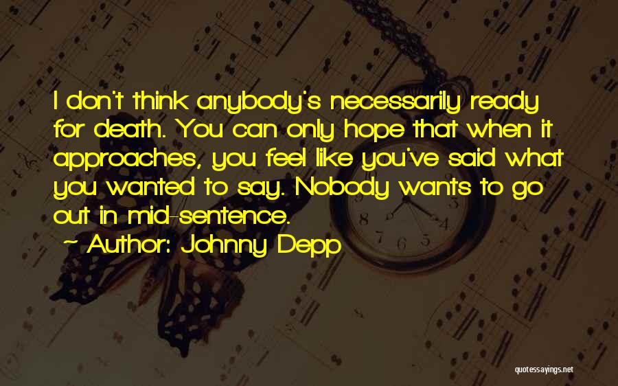 Johnny Depp Quotes: I Don't Think Anybody's Necessarily Ready For Death. You Can Only Hope That When It Approaches, You Feel Like You've