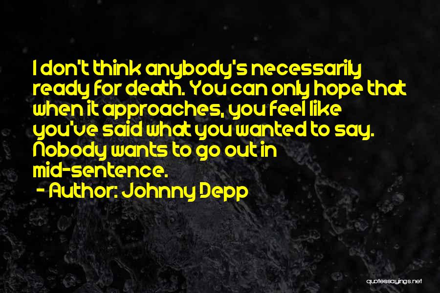 Johnny Depp Quotes: I Don't Think Anybody's Necessarily Ready For Death. You Can Only Hope That When It Approaches, You Feel Like You've