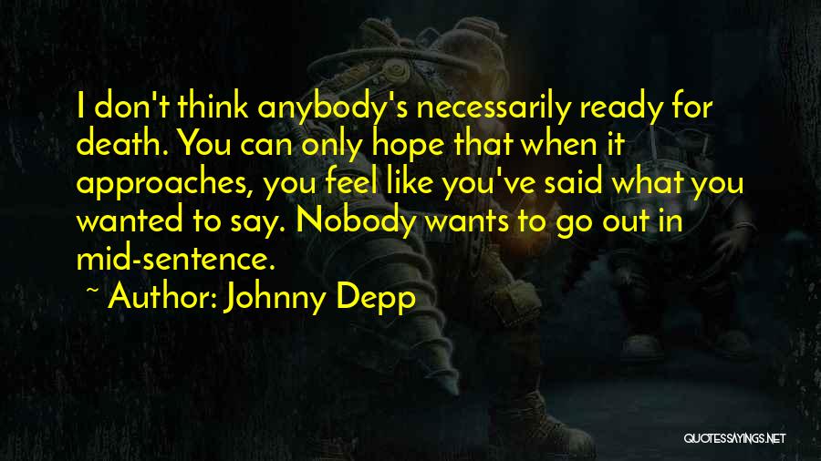 Johnny Depp Quotes: I Don't Think Anybody's Necessarily Ready For Death. You Can Only Hope That When It Approaches, You Feel Like You've