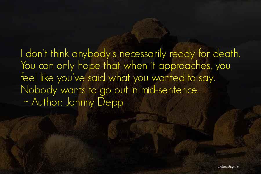 Johnny Depp Quotes: I Don't Think Anybody's Necessarily Ready For Death. You Can Only Hope That When It Approaches, You Feel Like You've