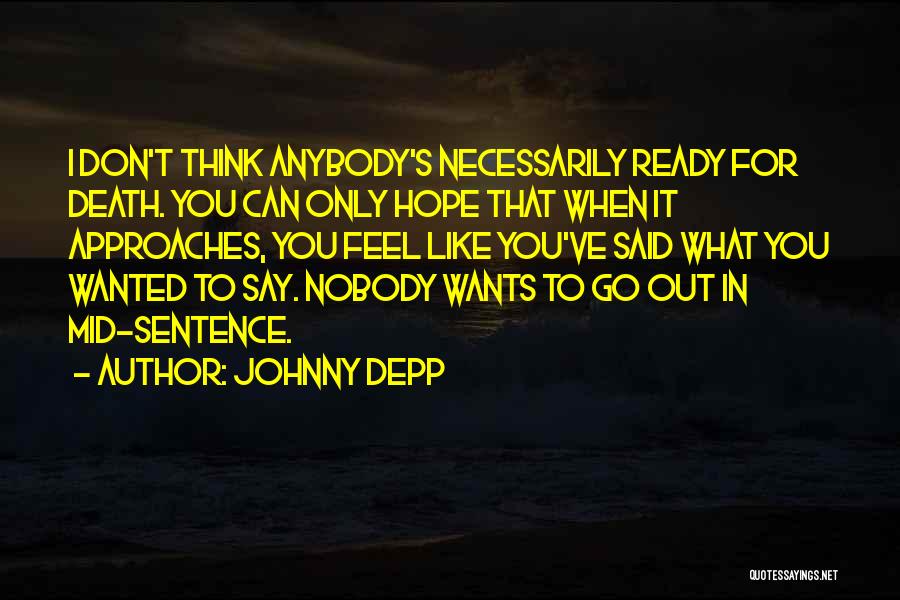 Johnny Depp Quotes: I Don't Think Anybody's Necessarily Ready For Death. You Can Only Hope That When It Approaches, You Feel Like You've
