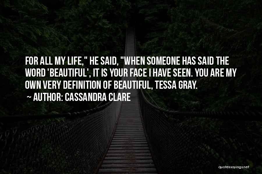 Cassandra Clare Quotes: For All My Life, He Said, When Someone Has Said The Word 'beautiful', It Is Your Face I Have Seen.