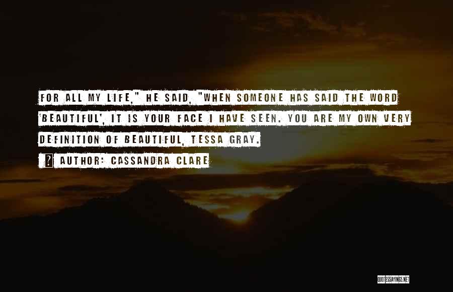 Cassandra Clare Quotes: For All My Life, He Said, When Someone Has Said The Word 'beautiful', It Is Your Face I Have Seen.