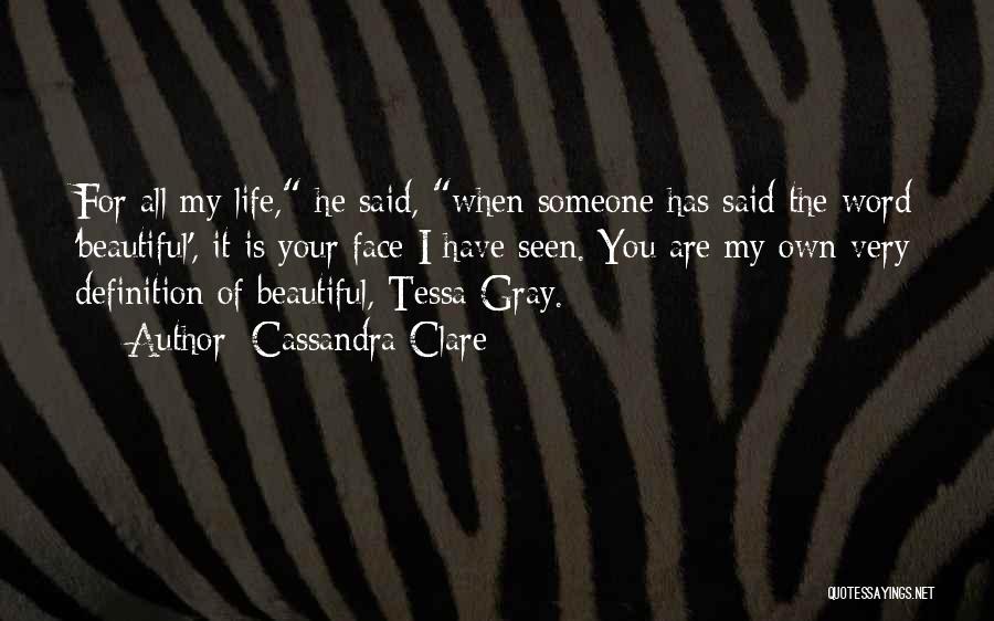 Cassandra Clare Quotes: For All My Life, He Said, When Someone Has Said The Word 'beautiful', It Is Your Face I Have Seen.