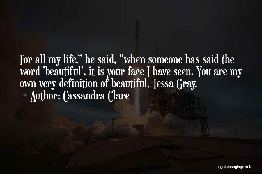 Cassandra Clare Quotes: For All My Life, He Said, When Someone Has Said The Word 'beautiful', It Is Your Face I Have Seen.