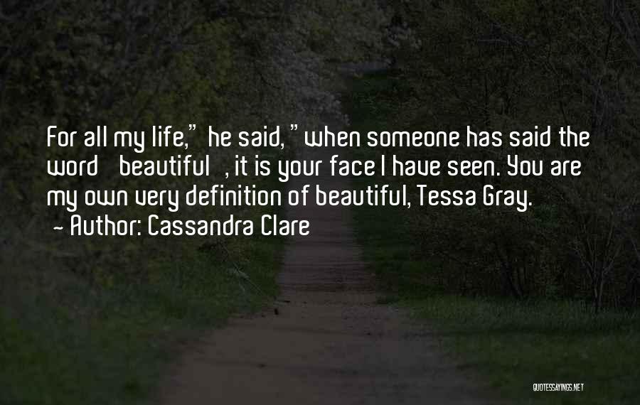 Cassandra Clare Quotes: For All My Life, He Said, When Someone Has Said The Word 'beautiful', It Is Your Face I Have Seen.