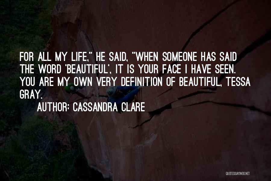 Cassandra Clare Quotes: For All My Life, He Said, When Someone Has Said The Word 'beautiful', It Is Your Face I Have Seen.