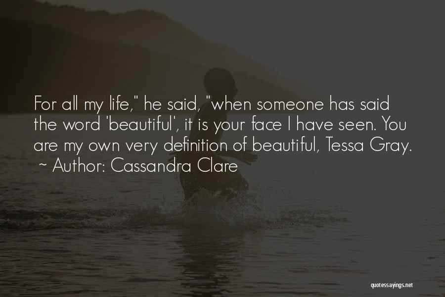 Cassandra Clare Quotes: For All My Life, He Said, When Someone Has Said The Word 'beautiful', It Is Your Face I Have Seen.