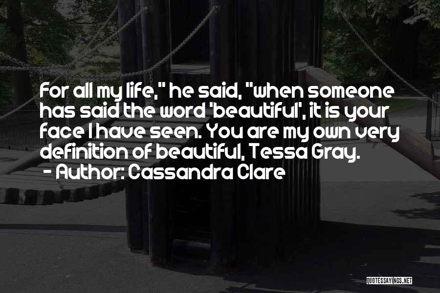 Cassandra Clare Quotes: For All My Life, He Said, When Someone Has Said The Word 'beautiful', It Is Your Face I Have Seen.