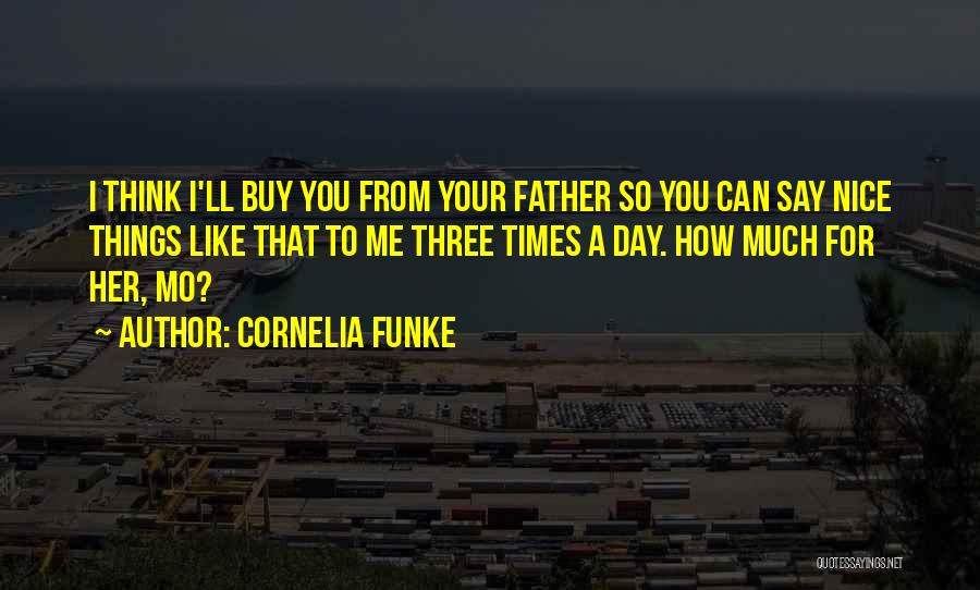 Cornelia Funke Quotes: I Think I'll Buy You From Your Father So You Can Say Nice Things Like That To Me Three Times