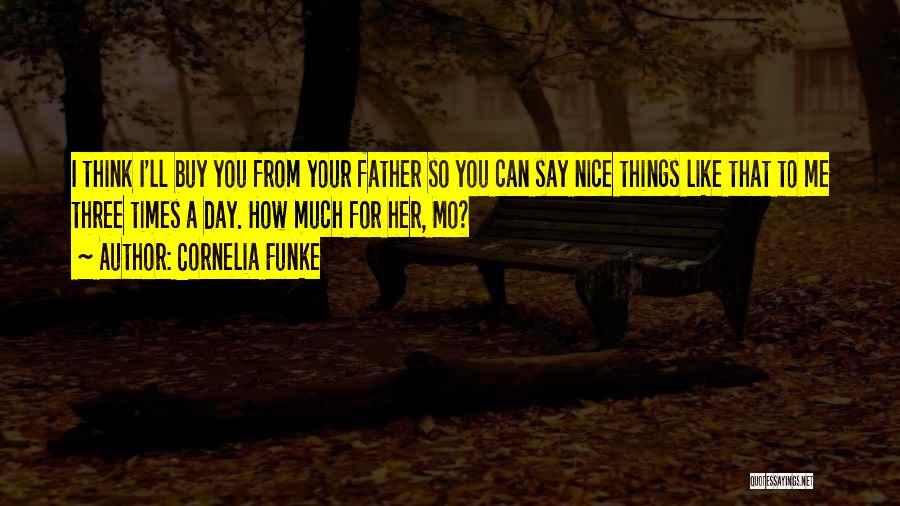 Cornelia Funke Quotes: I Think I'll Buy You From Your Father So You Can Say Nice Things Like That To Me Three Times