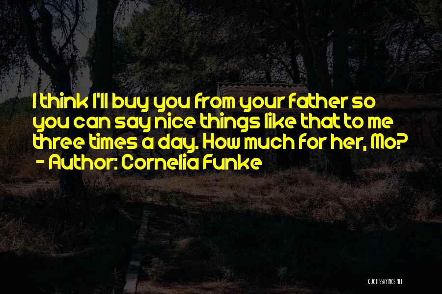 Cornelia Funke Quotes: I Think I'll Buy You From Your Father So You Can Say Nice Things Like That To Me Three Times