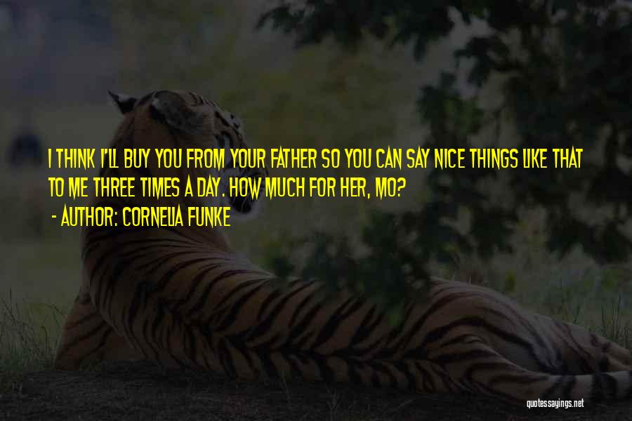 Cornelia Funke Quotes: I Think I'll Buy You From Your Father So You Can Say Nice Things Like That To Me Three Times