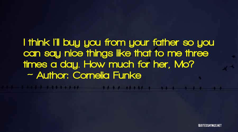Cornelia Funke Quotes: I Think I'll Buy You From Your Father So You Can Say Nice Things Like That To Me Three Times