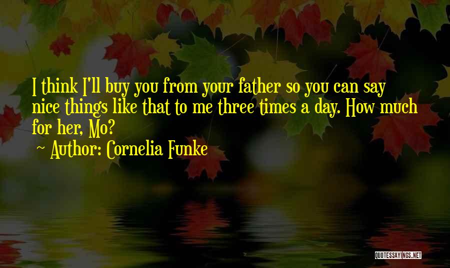 Cornelia Funke Quotes: I Think I'll Buy You From Your Father So You Can Say Nice Things Like That To Me Three Times