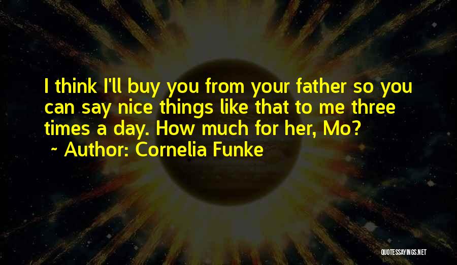 Cornelia Funke Quotes: I Think I'll Buy You From Your Father So You Can Say Nice Things Like That To Me Three Times