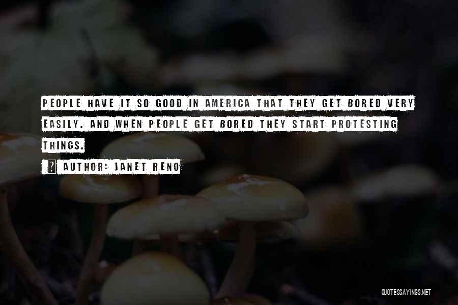 Janet Reno Quotes: People Have It So Good In America That They Get Bored Very Easily. And When People Get Bored They Start