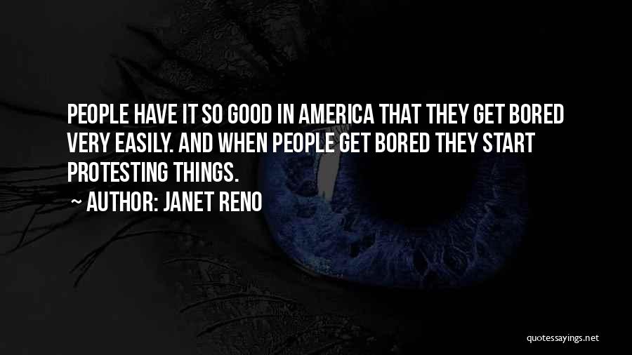 Janet Reno Quotes: People Have It So Good In America That They Get Bored Very Easily. And When People Get Bored They Start