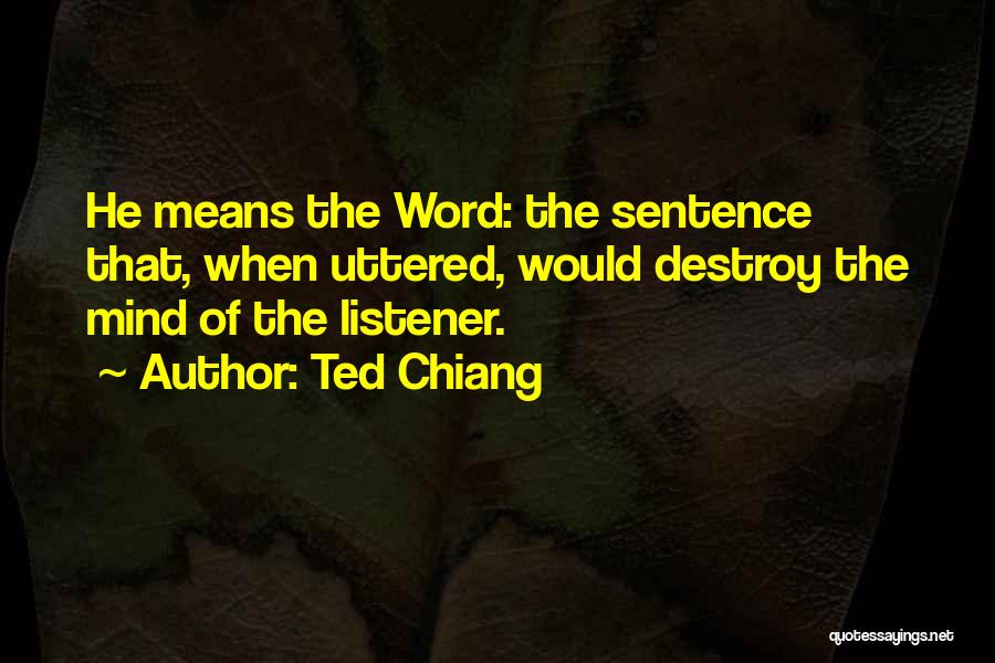 Ted Chiang Quotes: He Means The Word: The Sentence That, When Uttered, Would Destroy The Mind Of The Listener.