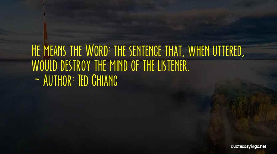 Ted Chiang Quotes: He Means The Word: The Sentence That, When Uttered, Would Destroy The Mind Of The Listener.