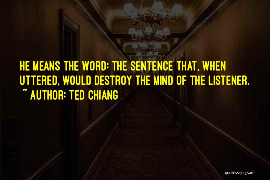 Ted Chiang Quotes: He Means The Word: The Sentence That, When Uttered, Would Destroy The Mind Of The Listener.