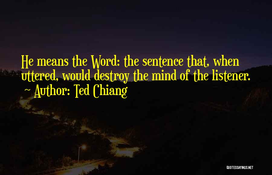 Ted Chiang Quotes: He Means The Word: The Sentence That, When Uttered, Would Destroy The Mind Of The Listener.