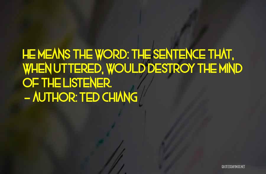 Ted Chiang Quotes: He Means The Word: The Sentence That, When Uttered, Would Destroy The Mind Of The Listener.